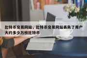 比特币交易网站，比特币交易网站丢失了用户大约多少万枚比特币
