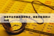 抹茶平台币最高涨到多少，抹茶币能涨到1000吗