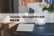 uniswap，uniswap去中心化交易所下载