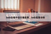 bnb价格今日行情走势，bnb走势分析