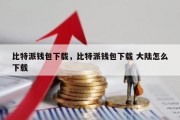 比特派钱包下载，比特派钱包下载 大陆怎么下载